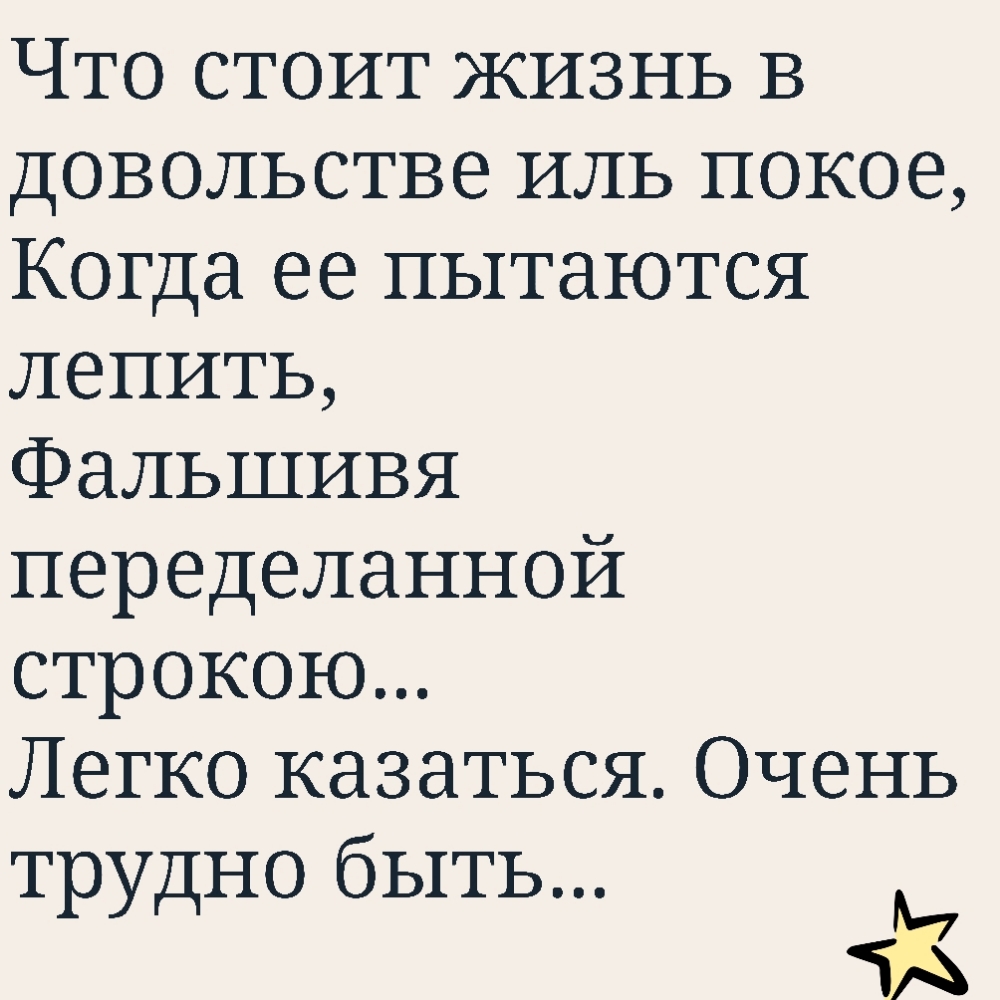 Что стоит жизнь В довольстве ИЛЬ покое Когда ее пытаются лепить Фальшивя переделанной строкою Легко казаться Очень трудно быть и ЧА