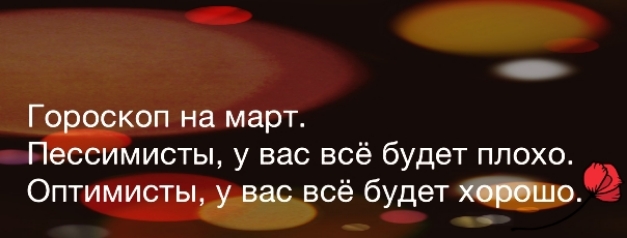 Гороскоп на март Пессимисты у вас всё будет плохо Оптимисты у вас всё будет по