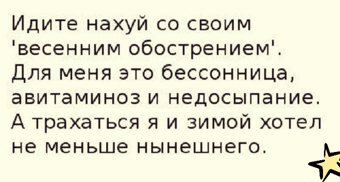 Идите нахуй со своим весенним обострением Для меня это бессонница авитаминоз и недосыпание А трахаться я и зимой хотел не меньше нынешнего тя