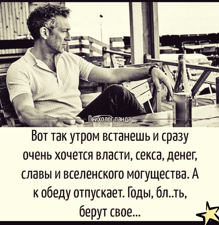 Вот так утром встанешь и фазу очень хочется власти секса денег славы и вселенского могущества А к обеду отпускает Годы блть берут свое 5 г А