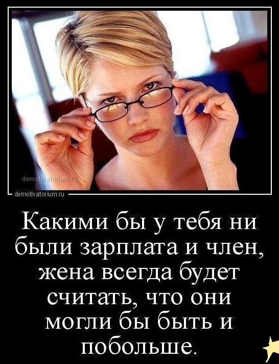 КаКИМИ бы у тебя НИ бЫЛИ зарплата И член жена всегда будет считать что ОНИ МОГЛИ бы быть И побольше