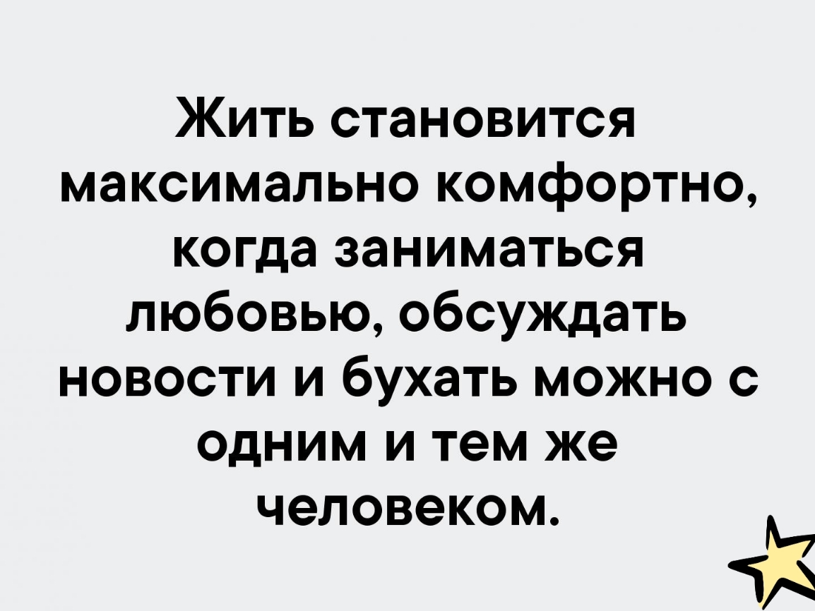 Жить становится максимально комфортно когда заниматься любовью обсуждать новости и бухать можно с одним и тем же человеком И те