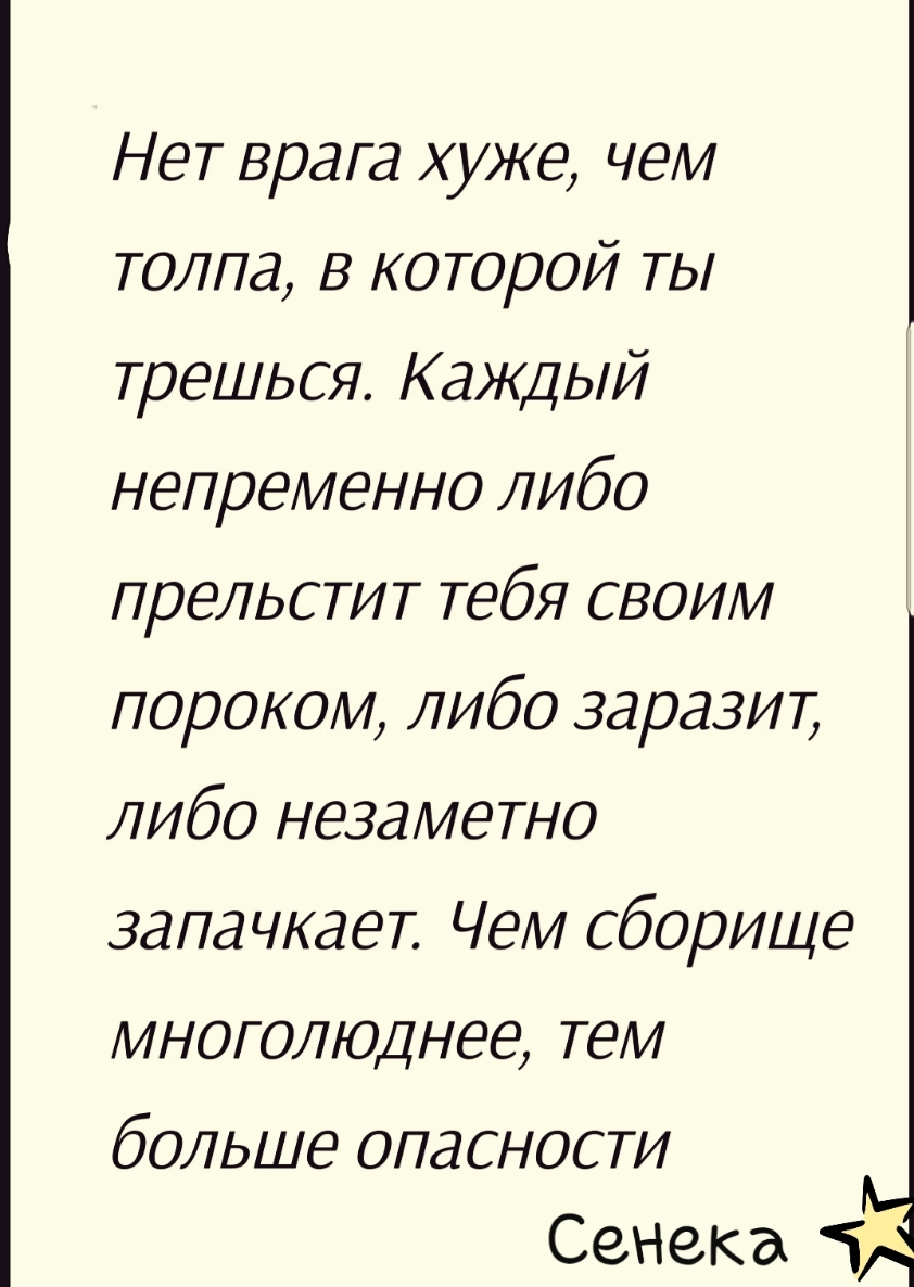 Нет врага хуже чем толпа в которой ты трешься Каждый непременно либо прельстит тебя своим пороком либо 3ара3ит либо незаметно запачкает Чем сборище многолюднее тем больше опасности Сенека тд
