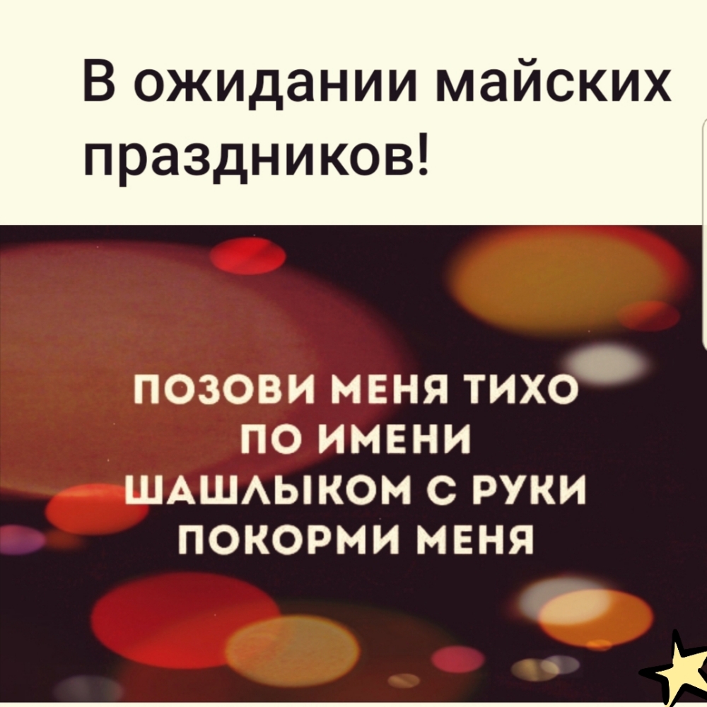 В ожидании майских праздников ПОЗОВИ МЕНЯ ТИХО ПО ИМЕНИ ШАШАЫКОМ С РУКИ ПОКОРМИ МЕНЯ _