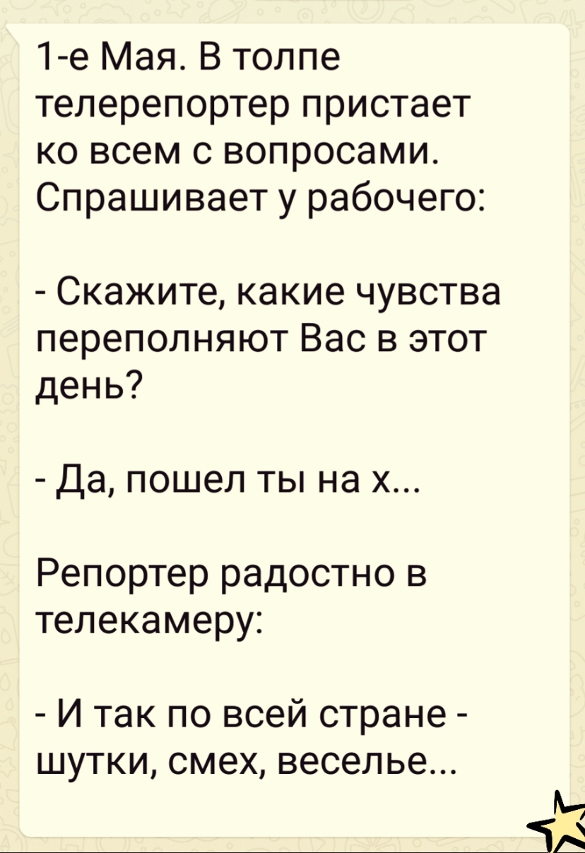 1 е Мая В толпе телерепортер пристает ко всем с вопросами Спрашивает у рабочего Скажите какие чувства переполняют Вас в этот день Да пошел ты на х Репортер радостно в телекамеру И так по всей стране ШУТКИ СМЕХ весел ье М ЧА