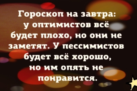 Гороскоп на завтра у оптимистов всё будет плохо но они не заметит У пессимистов Будет всё хорошо ио им опять ие понравится