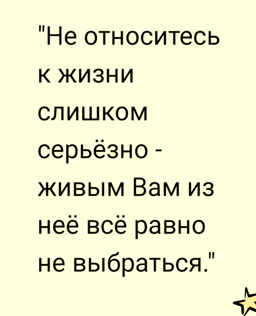 К жизни относится серьезно. Не относитесь к жизни слишком серьезно. Не относитесь к жизни слишком серьезно живым. Не относись к жизни серьезно. Не относитесь к жизни слишком серьезно живым из нее все.