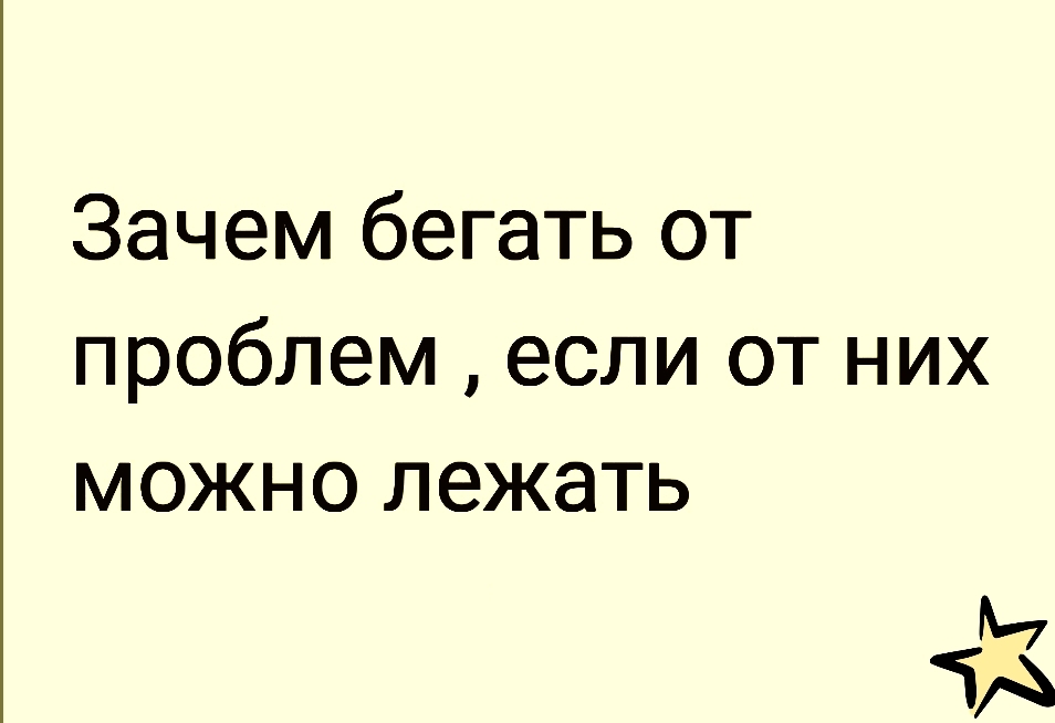 Зачем бегать от проблем если от них можно лежать