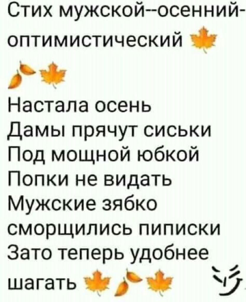 Стих мужскойосенний оптимистический Настала осень Дамы прячут сиськи Под мощной юбкой Попки не видать Мужские зябко сморщились пиписки Зато теперь удобнее шагать