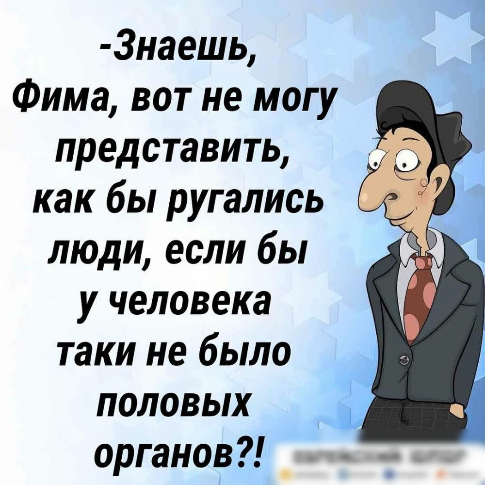 3наешь Фима вот не могу представить как бы ругались люди если бы у человека таки не было половых органов _ 1