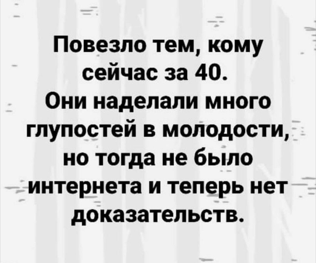 Действительно повезло. Повезло тем кому сейчас за 40. Кому то повезло. Не наделай глупостей. Повезло тем кому сейчас за 40 они наделали много глупостей в молодости.