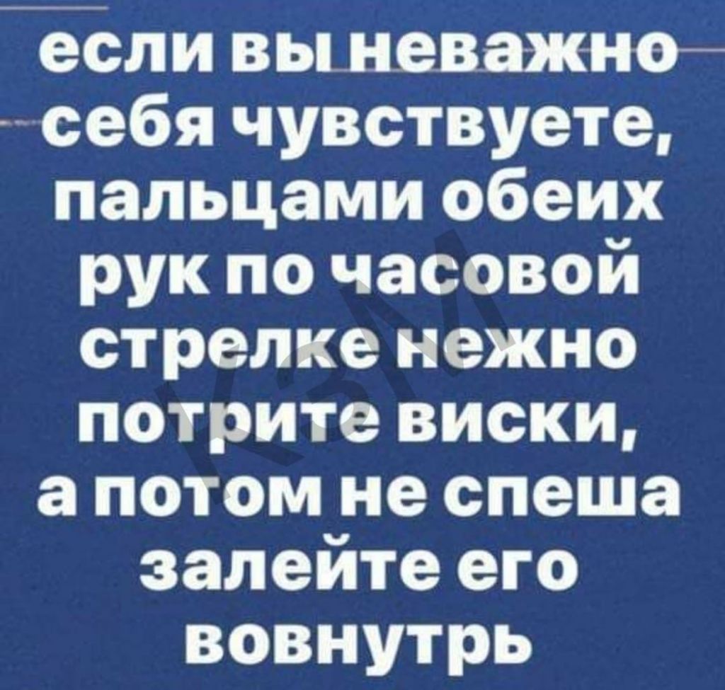 если вы неважно себя чувствуете пальцами обеих рук по часовой стрелке нежно потрите виски а потом не спеша залейте его вовнутрь