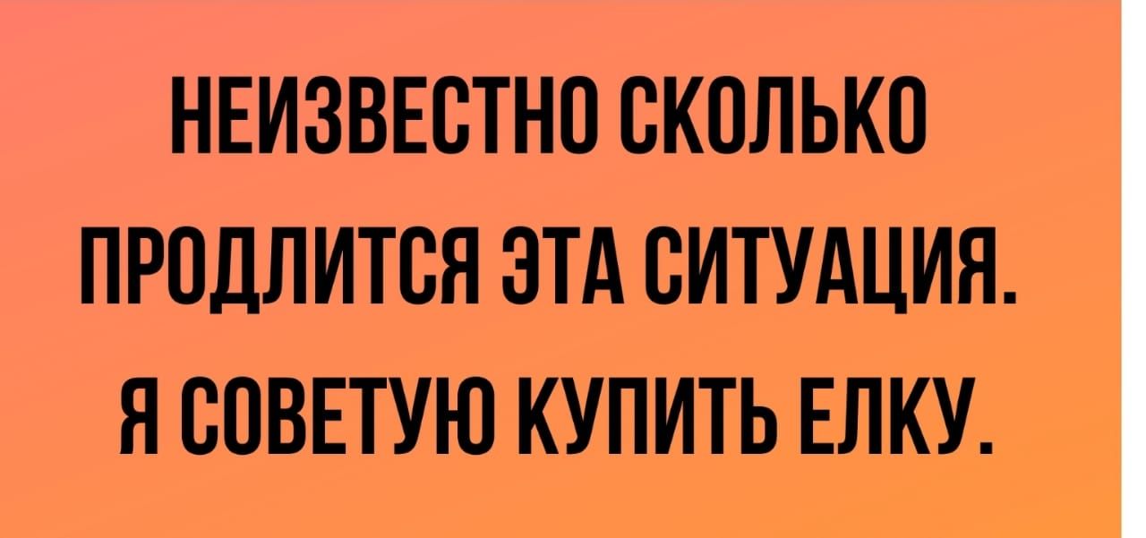 НЕИЗВЕСТНО СКОЛЬКО ПРПДЛИТВЯ ЭТА СИТУАЦИЯ Я СОВЕТУЮ КУПИТЬ ЕЛКУ