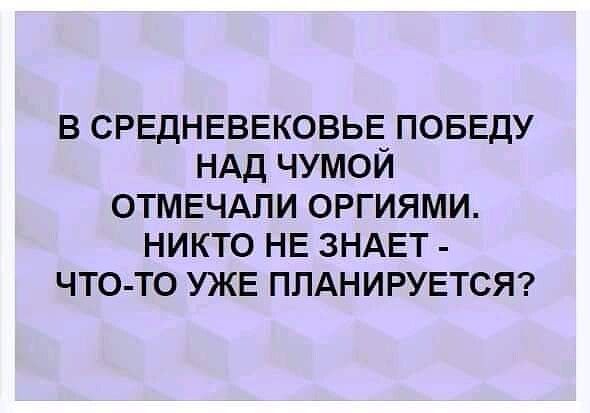 В СРЕДНЕВЕКОВЬЕ ПОБЕДУ НАД ЧУМОЙ ОТМЕЧАЛИ ОРГИЯМИ НИКТО НЕ ЗНАЕТ ЧТО ТО УЖЕ ПЛАНИРУЕТСЯ