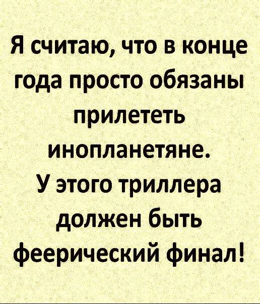 Я считаю что в конце года просто обязаны прилететь инопланетяне У этого триллера должен быть феерический финал
