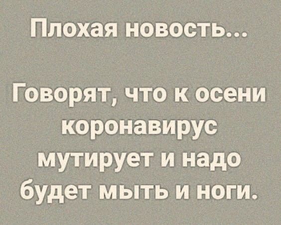 Плохая новость Говорят что к осени коронавирус мутирует и надо будет мыть и ноги