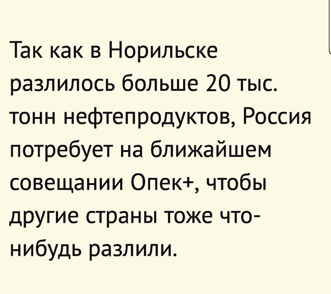 Так как в Норильске разлилось больше 20 тыс тонн нефтепродуктов Россия потребует на ближайшем совещании Опек чтобы другие страны тоже что нибудь разлили