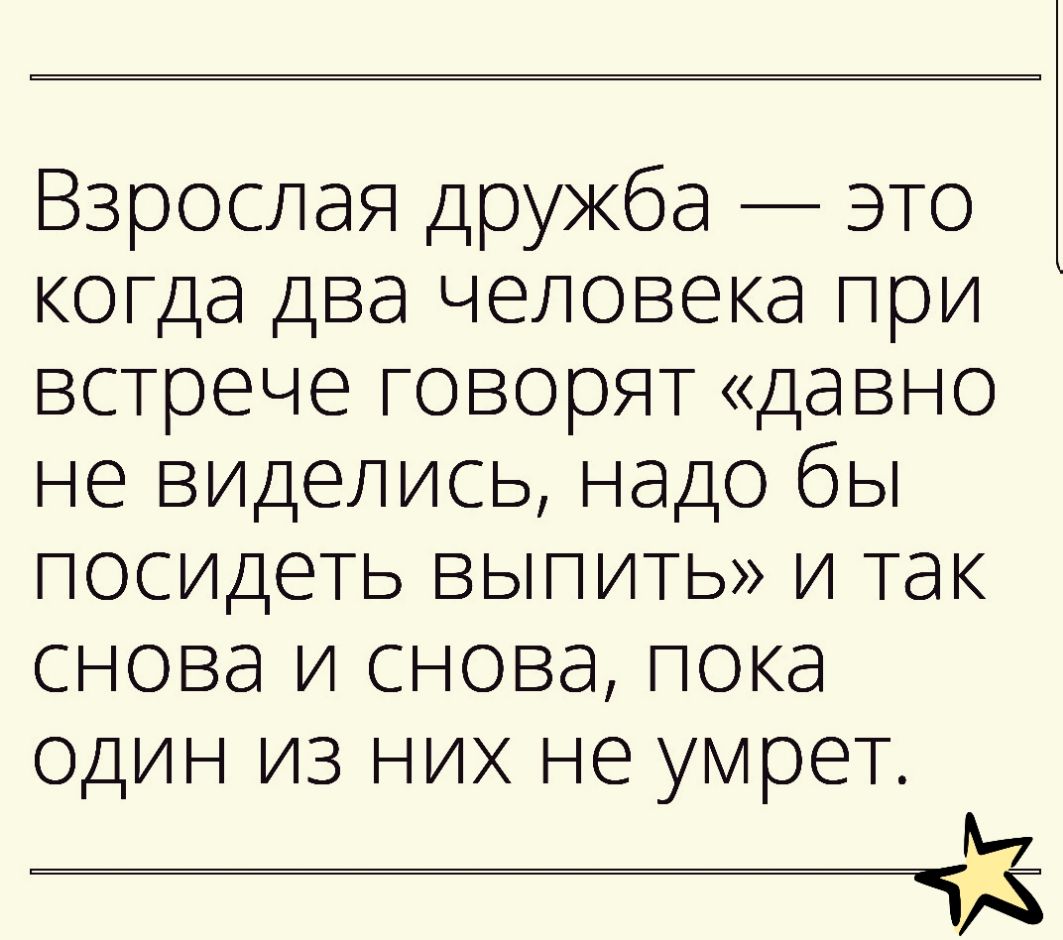 Взрослая дружба это когда два человека при встрече говорят давно не виделись надо бы посидеть выпить и так снова и снова пока один из них не умрет м ТА