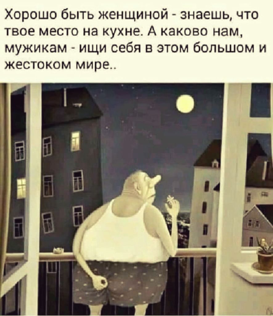 Хорошо быть женщиной знаешь что твое место на кухне А каково нам мужикам ищи себя в этом большом и ЖЭСТОКОМ мире