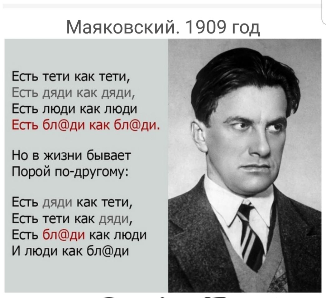 Маяковский 1909 год Есгь тети как тети Есть дяди как дяди Есгь люди как люди Есгь блди как блди Но в жизни бывает Порой по дРУгому Есгь дяди как тети Есгь тети как дяди Есгь блди как люди И люди как блди