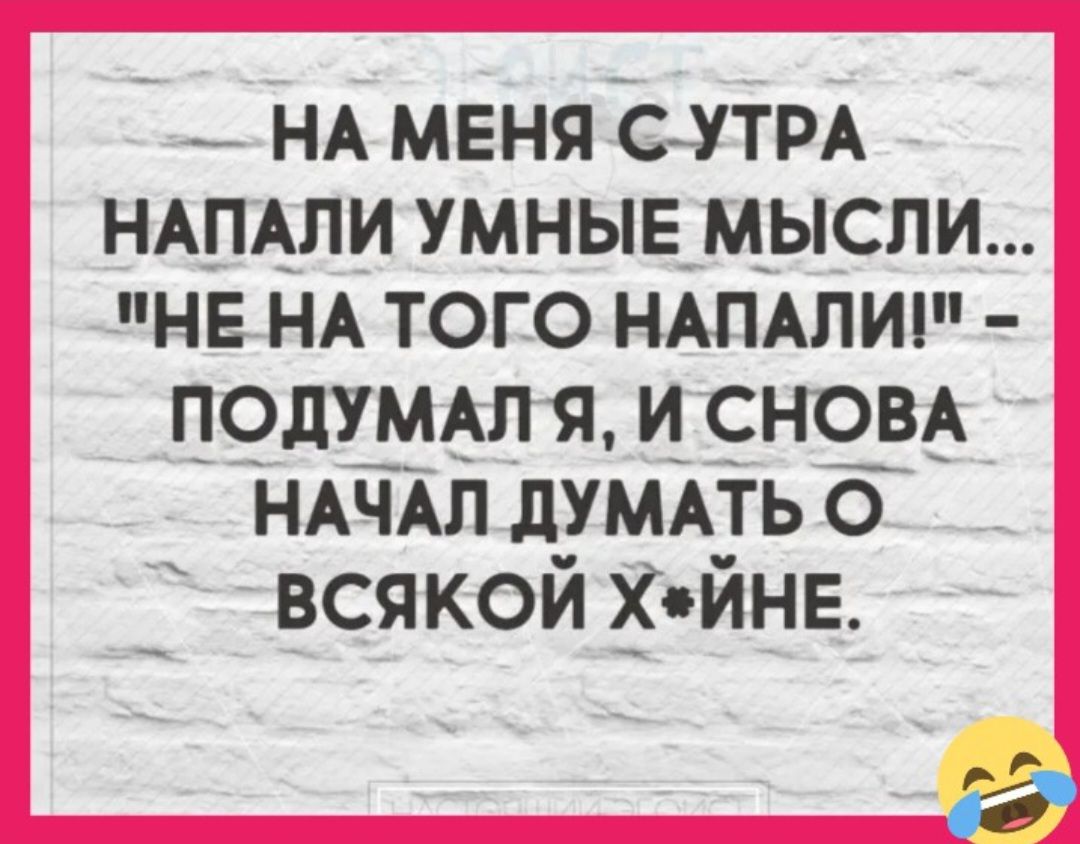 НА МЕНЯ СУТРА НАПАПИ УМНЫЕ МЫСЛИ НЕ НА ТОГО НАПАПИ ПОДУМАЛЯ И СНОВА НАЧАЛ Л_УМАТЬ О ВСЯКОЙ ХЙНЕ