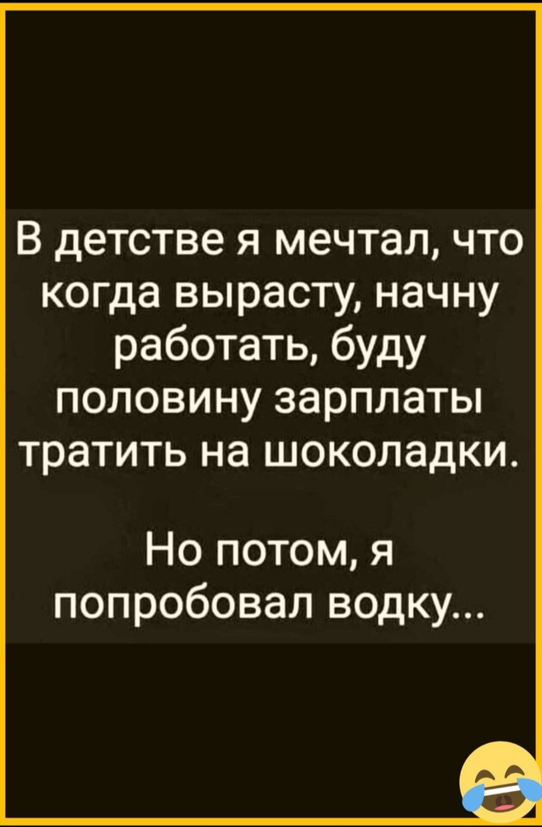 В детстве я мечтал что когда вырасту начну работать буду половину зарплаты тратить на шоколадки Но потом я попробовал водку