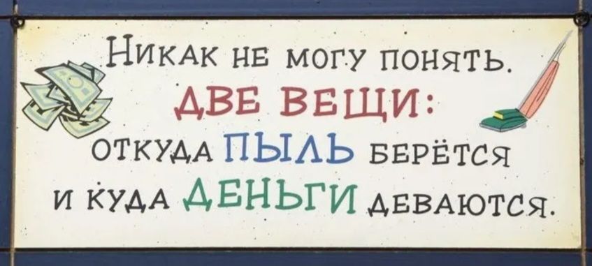 НикаАк нНЕ могу понять АВЕ ВЕЩИ ОТКУДА ПЫЛЬ БЕРЁТСЯ и КудА АЕНЬГИ дЕвАЮТСЯ