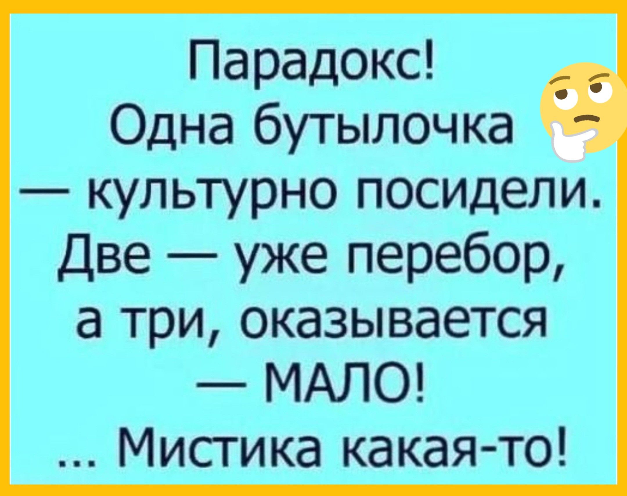 Парадокс! Одна бутылочка — культурно посидели. Две — уже перебор, а три, оказывается — МАЛО! ... Мистика какая-то!