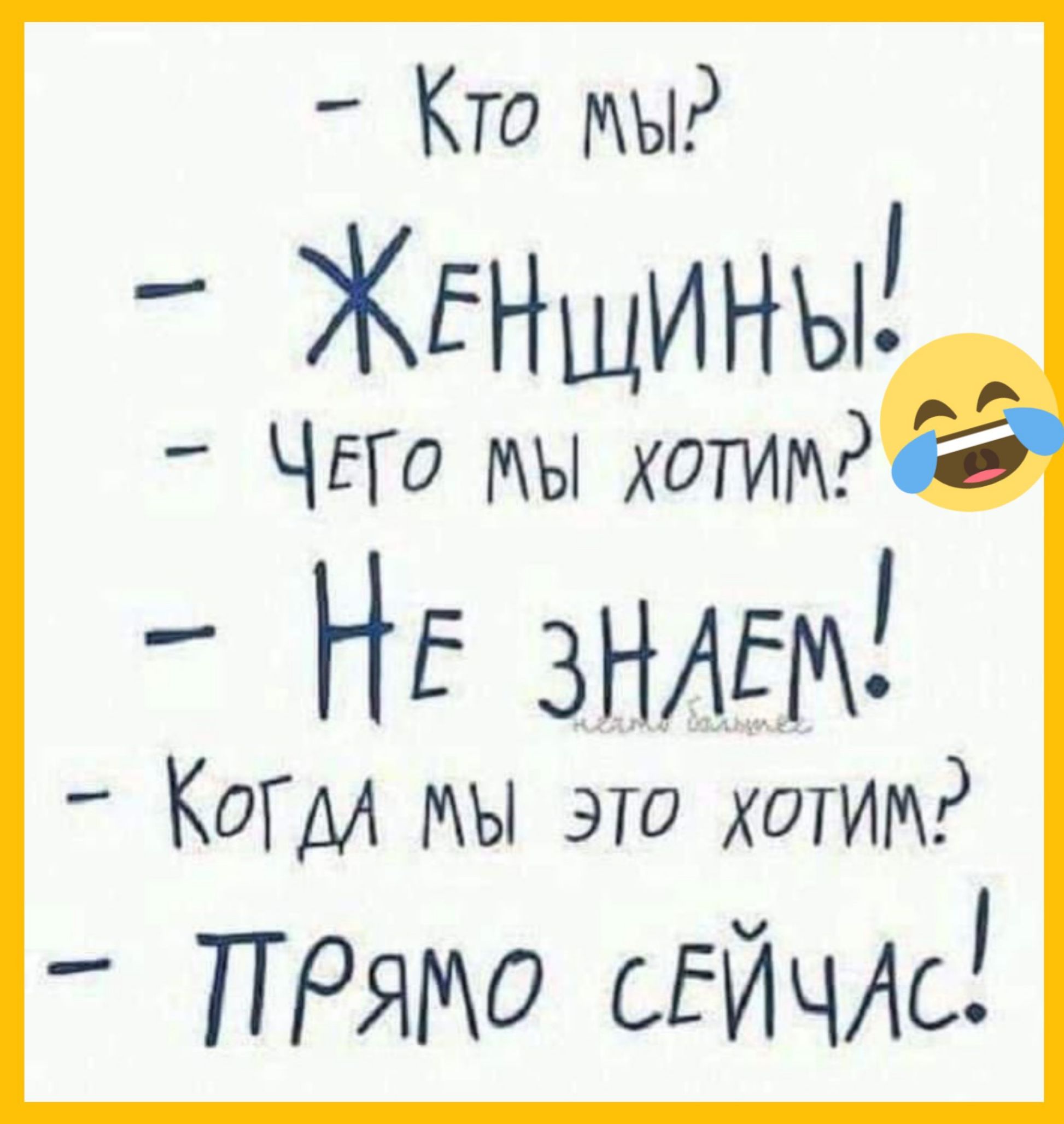 - Кто мы?
- Женщины!
- Чего мы хотим?
- Не знаем!
- Когда мы это хотим?
- Прямо сейчас!