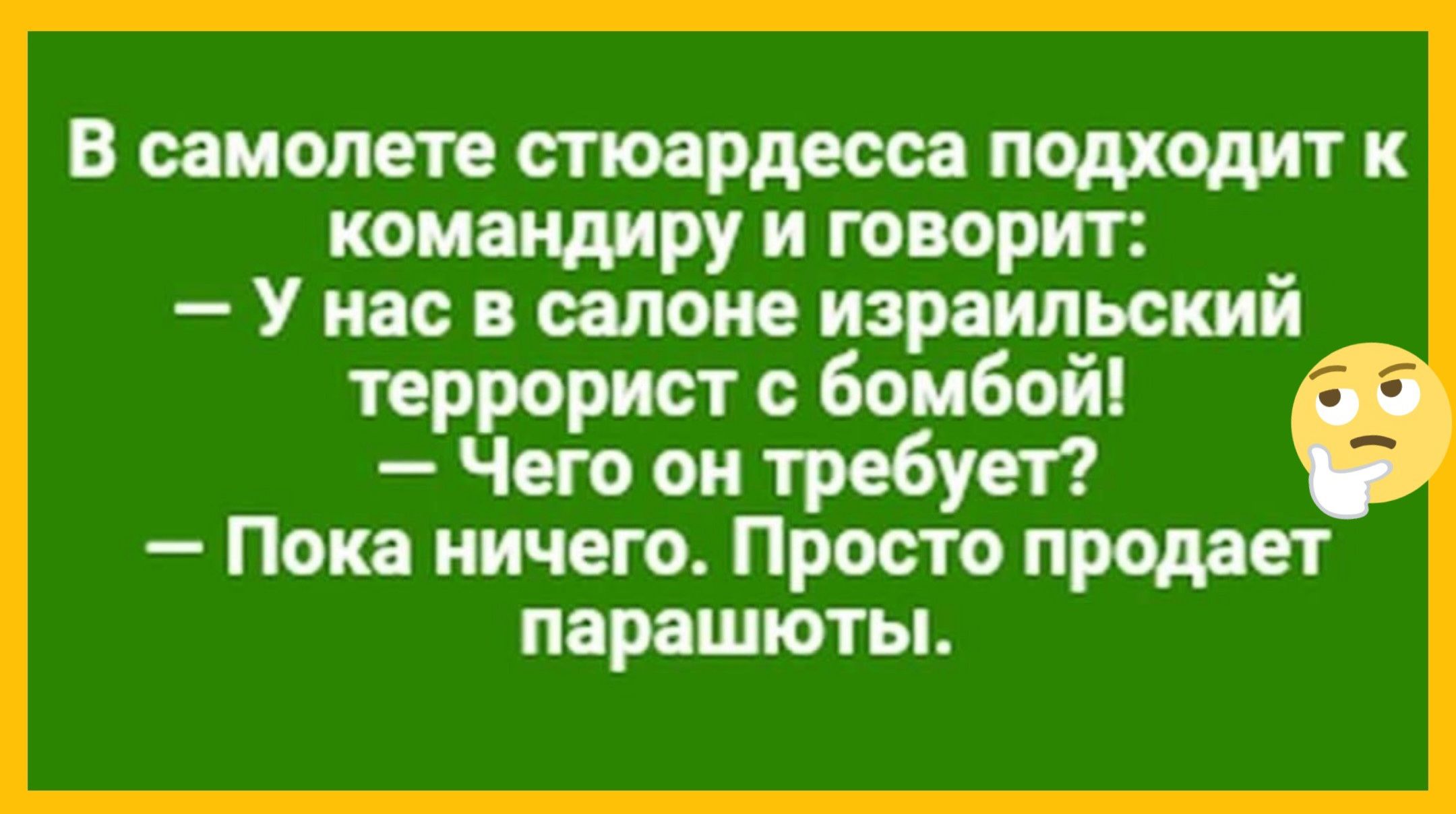 В самолете стюардесса подходит к командиру и говорит: — У нас в салоне израильский террорист с бомбой! — Чего он требует? — Пока ничего. Просто продает парашюты.
