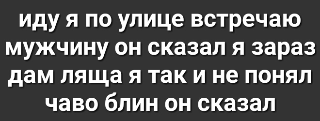 иду я по улице встречаю мужчину он сказал я зараз дам ляща я так и не понял чаво блин он сказал