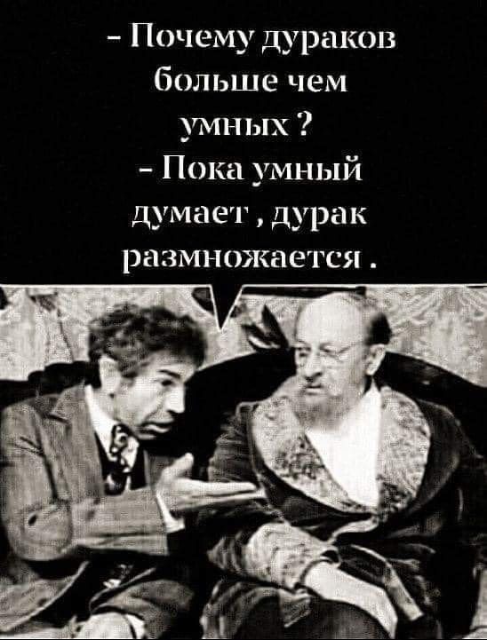 Почему дураков больше чем умных Пока умный думает дурак размножается