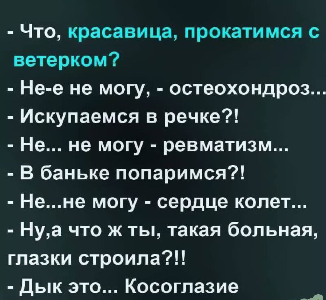 Что красавица прокатимся с ветерком Не е не могу остеохондроз Искупаемся в речке Не не могу ревматизм В баньке попаримся Нене могу сердце колет Нуа что ж ты такая больная глазки строила Дык это Косоглазие