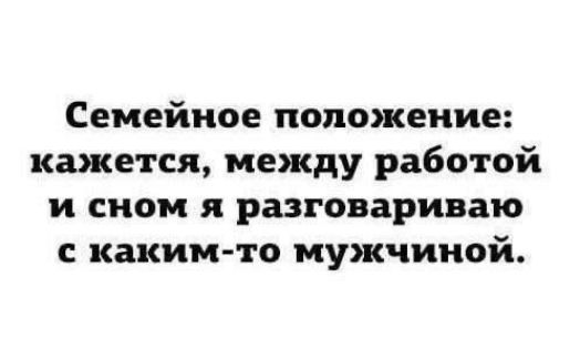 Семейное положение кажется между работой и сном я разговариваю каким то мужчиной