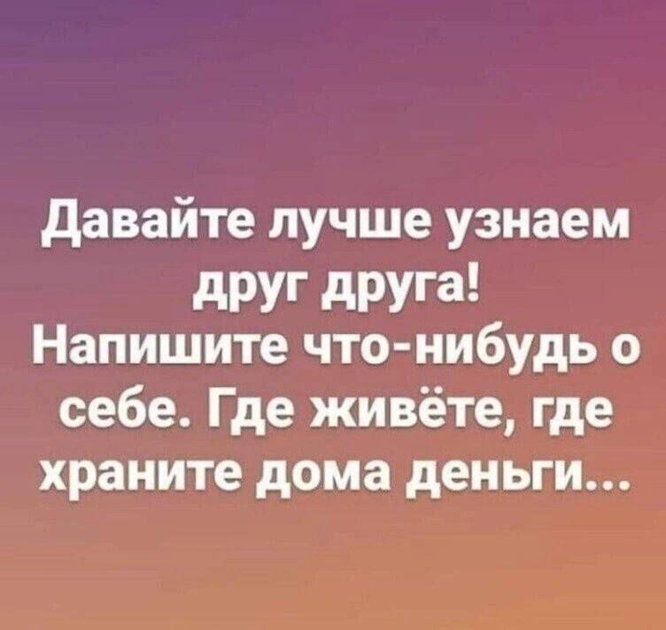 Давайте лучше узнаем друг друга Напишите что нибудь о себе Где живёте где храните дома деныги