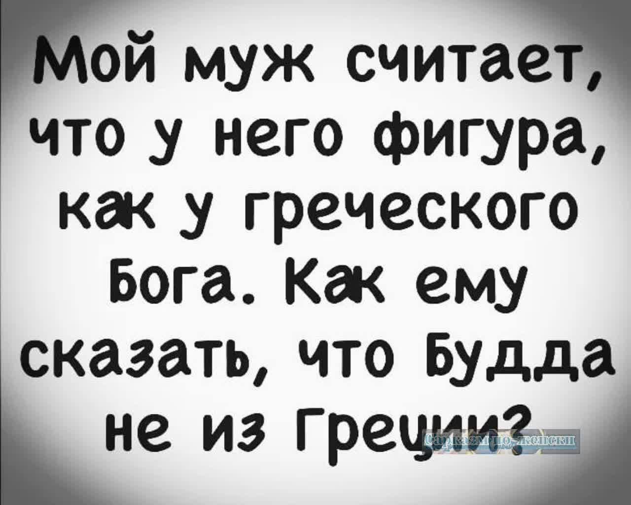 ой муж считае что у него фигура как у греческого Бога Как ему сказать что Будда не из грециий