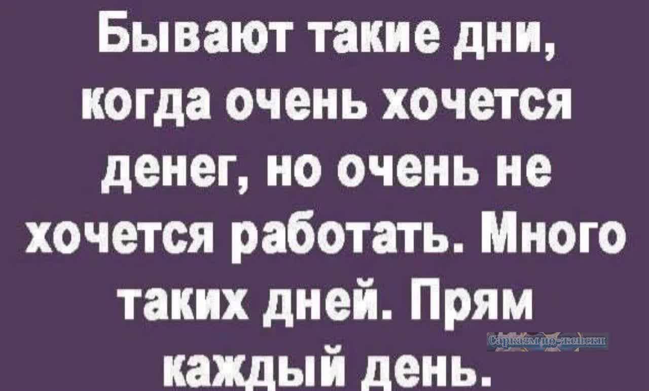 Бывают такие дни когда очень хочется денег но очень не хочется работать Много таких дней Прям каждый день