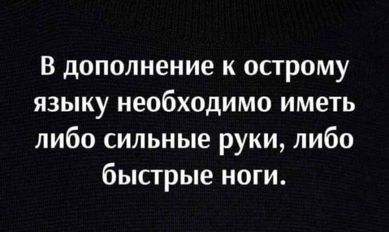 В дополнение к острому языку необходимо иметь либо сильные руки либо быстрые ноги