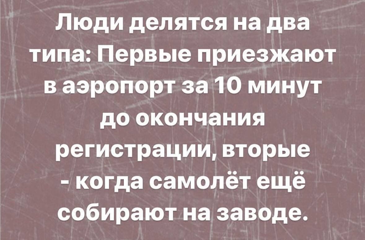 Люди делятся на два типа Первые приезжают ваэропорт за 10 минут до окончания регистрации вторые когда самолёт ещё собирают на заводе