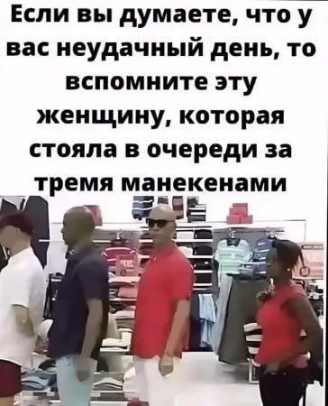 Если вы думаете что у вас неудачный день то вспомните эту женщину которая стояла в очереди за тремя манекенами я