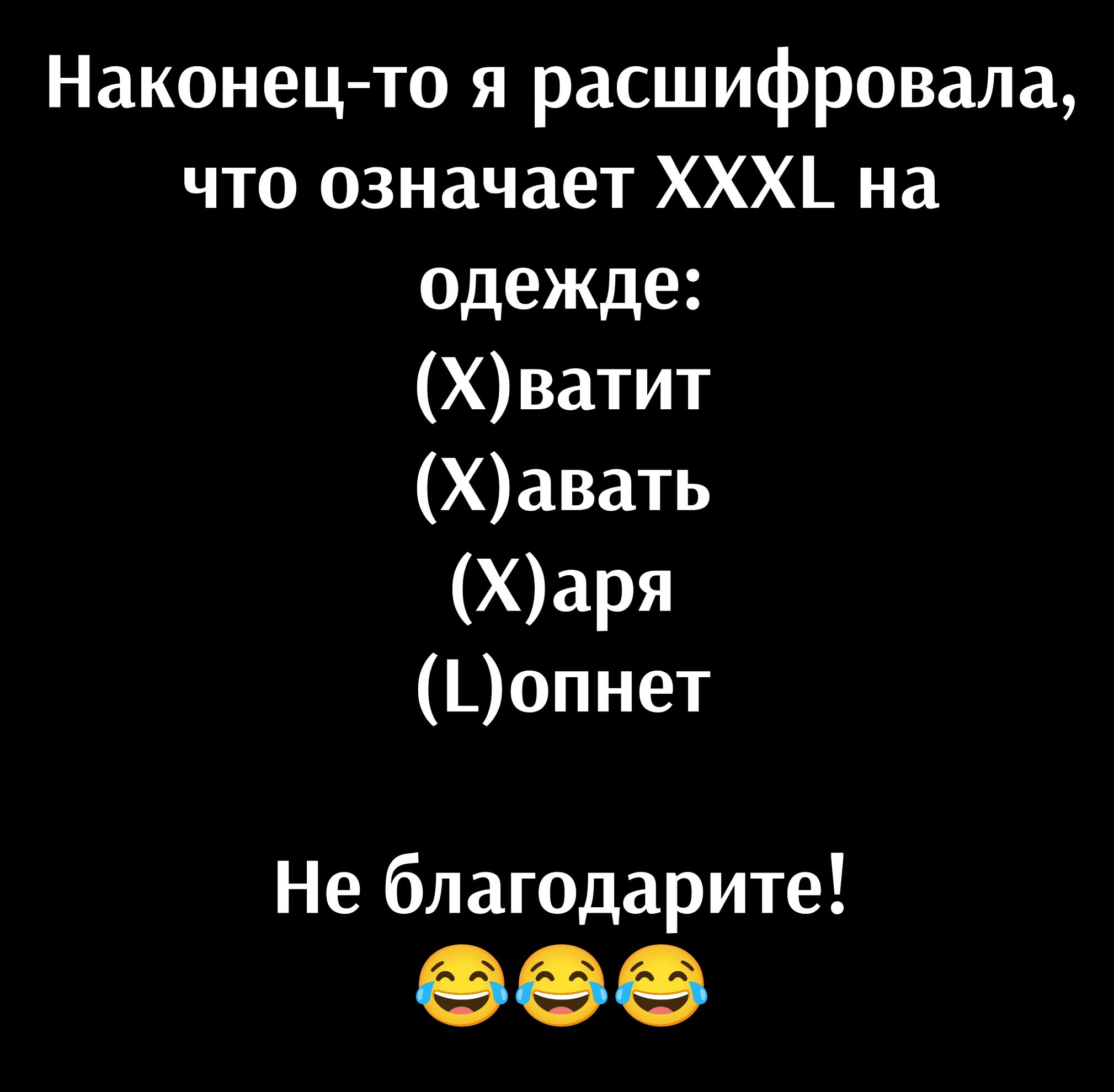 Наконец то я расшифровала что означает ХХХ на одежде Хватит Хавать Харя ОЭопнет Не благодарите оее