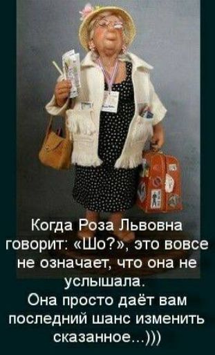 Когда Роза Львовна говорит Шо это вовсе не означает что она не услышала Она просто даёт вам последний шанс изменить сказанное