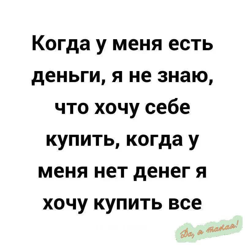 Когда у меня есть деньги я не знаю что хочу себе купить когда у меня нет денег я хочу купить все оо 60е