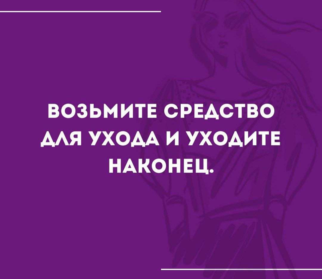 ВОЗЬМИТЕ СРЕДСТВО АЛЯ УХОДА И УХОДИТЕ НАКОНЕЦ