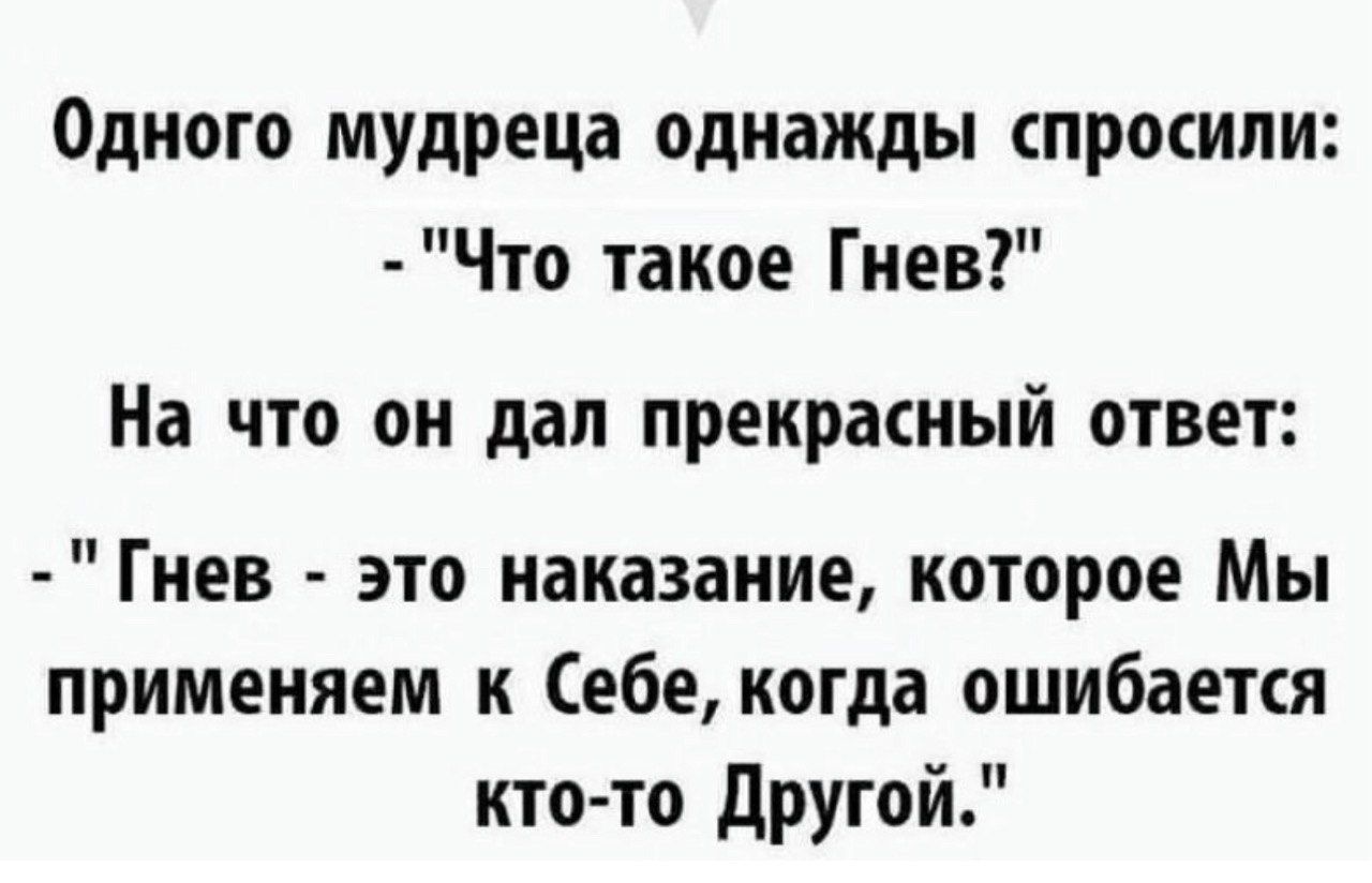 Одного мудреца однажды спросили Что такое Гнев На что он дал прекрасный ответ Гнев это наказание которое Мы применяем к Себе когда ошибается кто то Другой