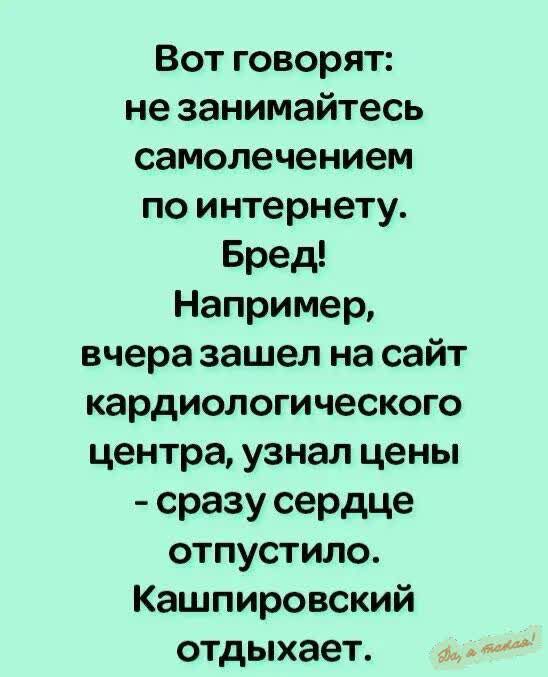 Вот говорят не занимайтесь самолечением по интернету Бред Например вчеразашел на сайт кардиологического центра узнал цены сразу сердце отпустило Кашпировский отдыхает