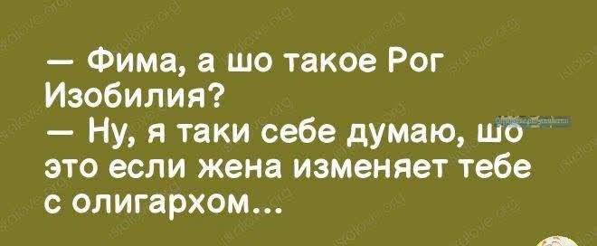 Фима а шо такое Рог Изобилия Ну я таки себе думаю шо это если жена изменяет тебе с олигархом