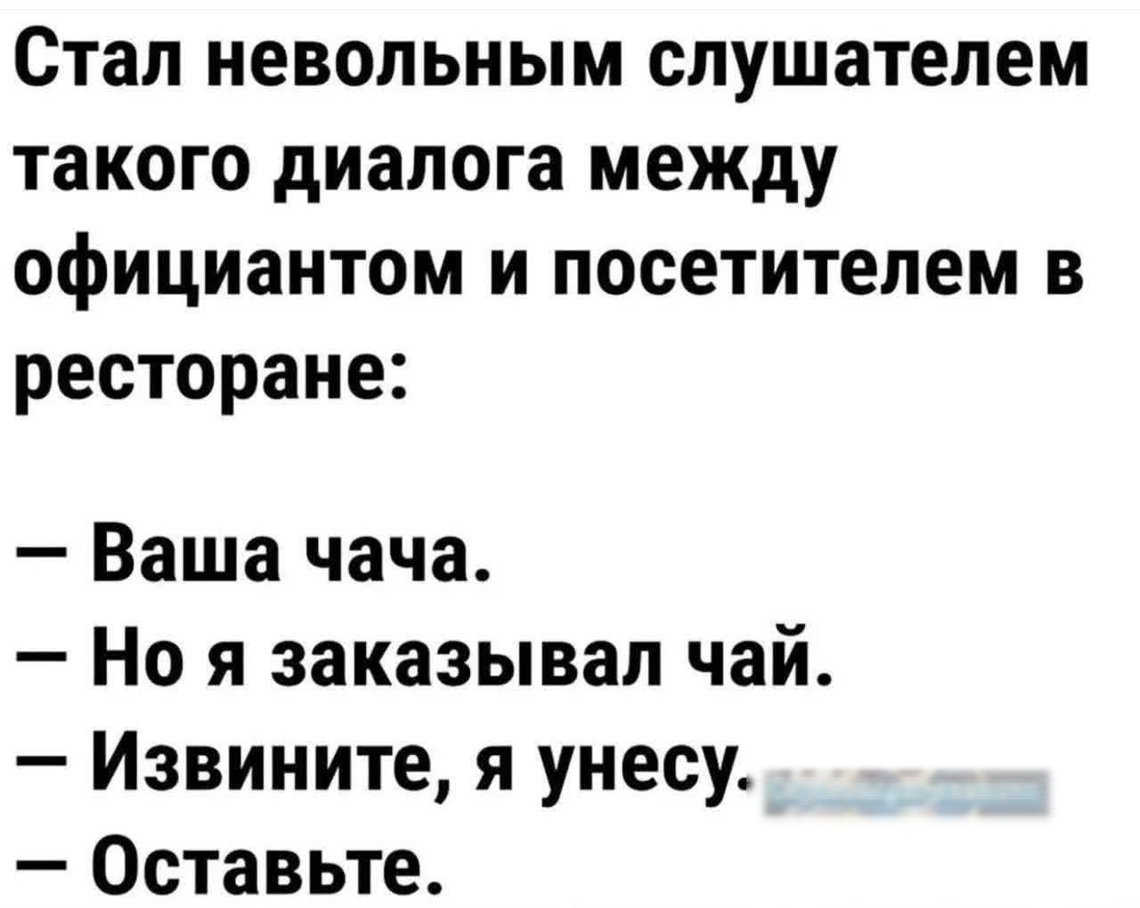 Стал невольным слушателем такого диалога между официантом и посетителем в ресторане Ваша чача Но я заказывал чай Извините я унесу Оставьте