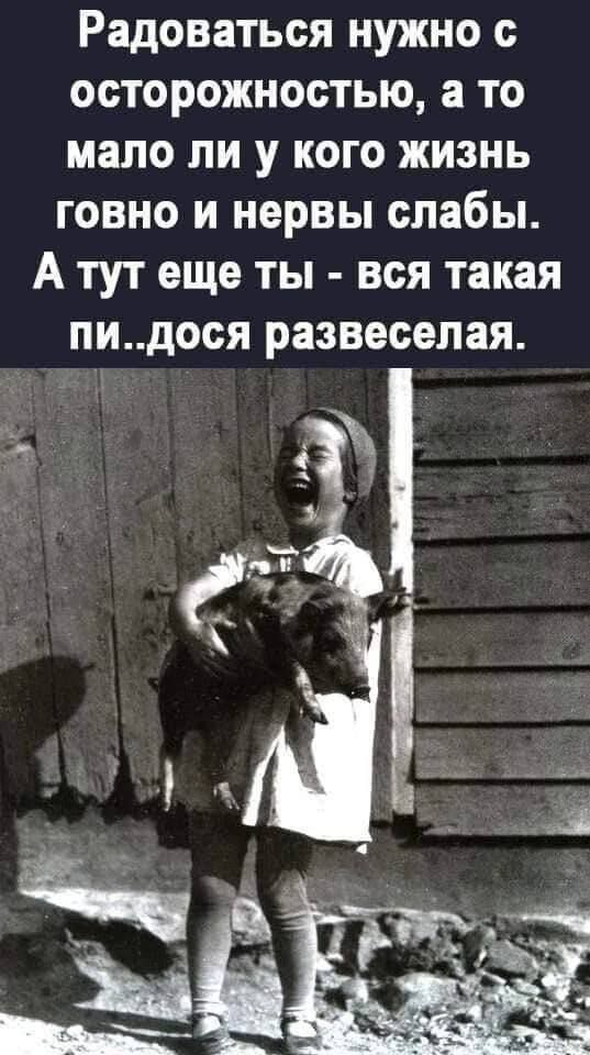 Радоваться нужно с осторожностью а то мало ли у кого жизнь говно и нервы слабы А тут еще ты вся такая пидося развеселая