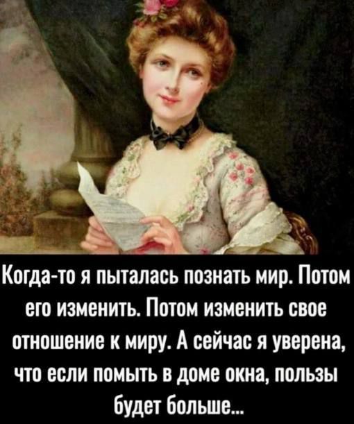 ЧЙ Когда то я пыталась познать мир Потом его изменить Потом изменить свое отношение к миру А сейчас я уверена что если помыть в доме окна пользы будет больше